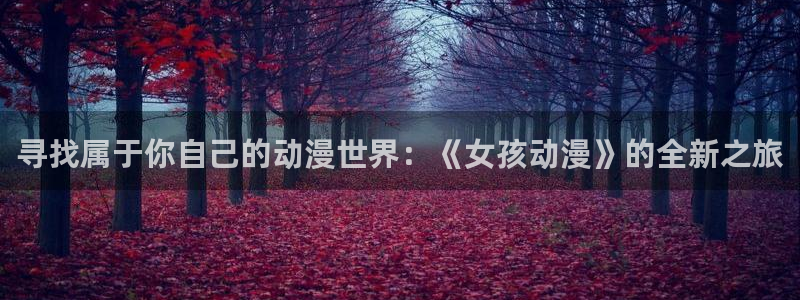 风车动漫530专注动漫的门户网站：寻找属于你自己的动漫世界：《女孩动漫》的全新之旅