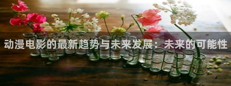 风车动漫免费观看在线：动漫电影的最新趋势与未来发展：未来的可能性