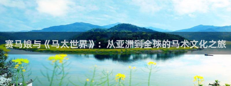 风车动漫-专注做最好的动漫：赛马娘与《马太世界》：从亚洲到全球的马术文化之旅