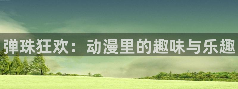 风车动漫网页官网：弹珠狂欢：动漫里的趣味与乐趣