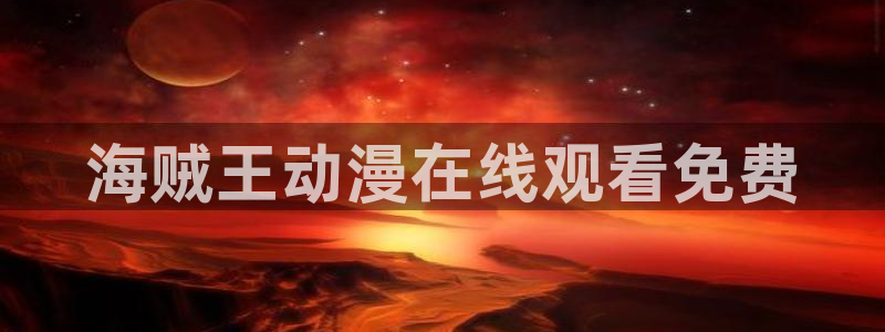 的风车动漫：海贼王动漫在线观看免费