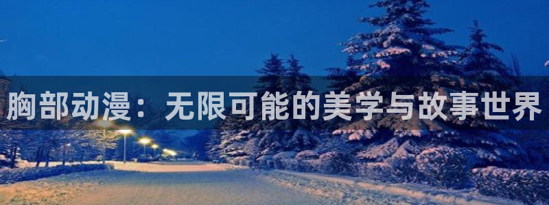dm530风车动漫官网：胸部动漫：无限可能的美学与故事世界