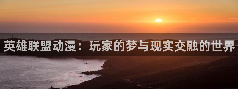 大风车动漫网官网：英雄联盟动漫：玩家的梦与现实交融的世界