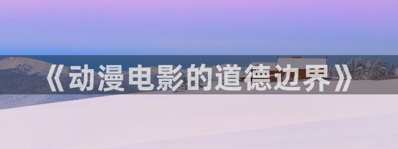 风车动漫在线观看免费动漫：《动漫电影的道德边界》