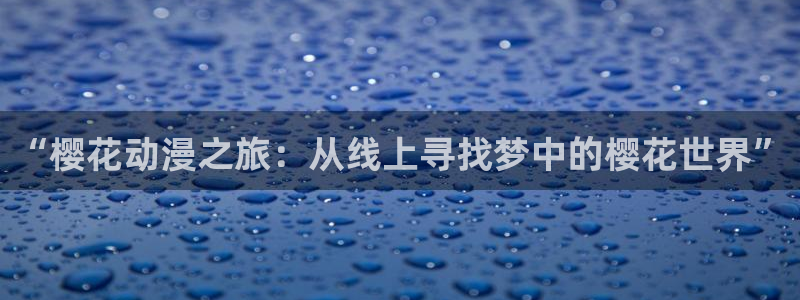 风车动漫p专注动漫的门户网站官网：“樱花动漫之旅：从线上寻找梦中的樱花世界”