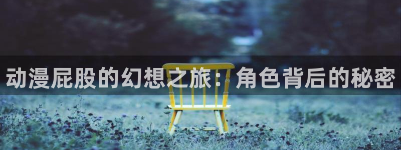 风车动漫风车动漫：动漫屁股的幻想之旅：角色背后的秘密