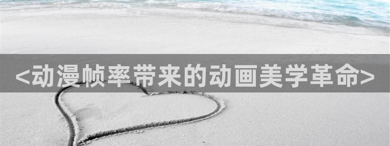 风车动漫 专注动漫的门户官网：<动漫帧率带来的动画美学革命>