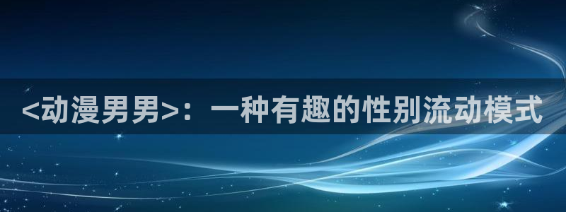 风车动漫(p)_专：<动漫男男>：一种有趣的性别流动模式