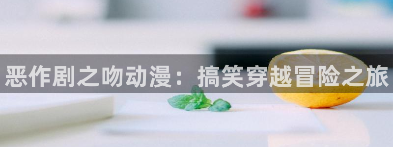 风车动漫正版免费观看视频网：恶作剧之吻动漫：搞笑穿越冒险之旅
