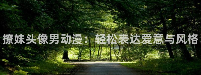 风车动漫·：撩妹头像男动漫：轻松表达爱意与风格