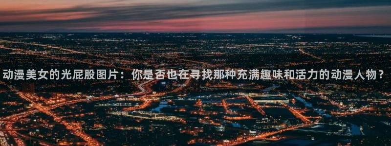 风车动漫网-专注做最好的动漫：动漫美女的光屁股图片：你是否也在寻找那种充满趣味和活力的动漫人物？
