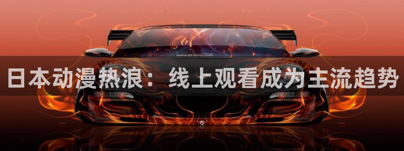 风车动漫h：日本动漫热浪：线上观看成为主流趋势
