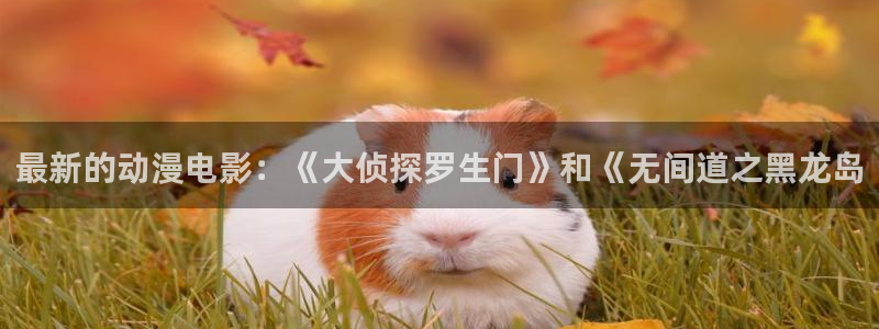 风车动漫畅享免费：最新的动漫电影：《大侦探罗生门》和《无间道之黑龙岛